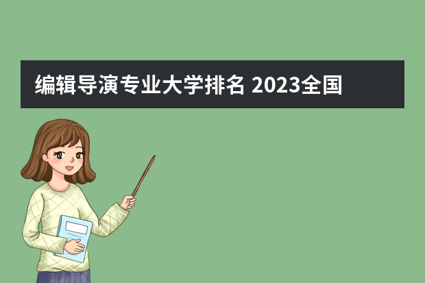 编辑导演专业大学排名 2023全国编导专业比较好的大学有哪些？